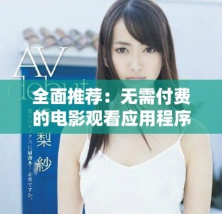全面推荐：无需付费的电影观看应用程序汇总与下载指南
