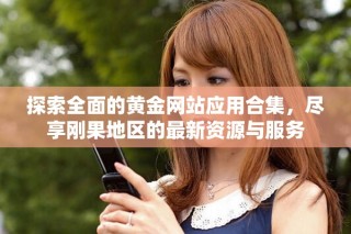 探索全面的黄金网站应用合集，尽享刚果地区的最新资源与服务