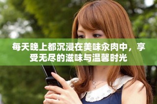 每天晚上都沉浸在美味汆肉中，享受无尽的滋味与温馨时光