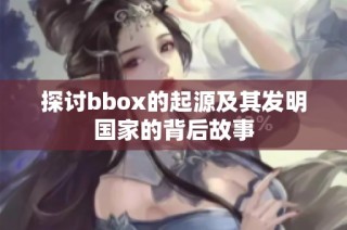 探讨bbox的起源及其发明国家的背后故事