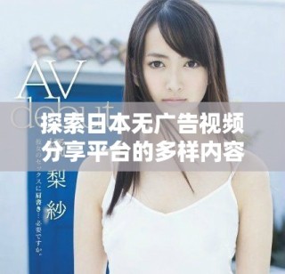 探索日本无广告视频分享平台的多样内容和体验