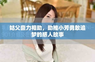 姑父鼎力相助，助推小芳勇敢追梦的感人故事