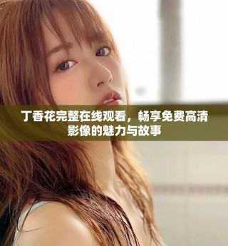 丁香花完整在线观看，畅享免费高清影像的魅力与故事