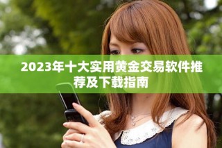2023年十大实用黄金交易软件推荐及下载指南