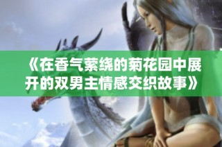 《在香气萦绕的菊花园中展开的双男主情感交织故事》