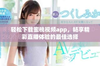 轻松下载蜜桃视频app，畅享精彩直播体验的最佳选择
