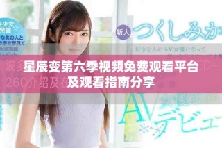 星辰变第六季视频免费观看平台及观看指南分享