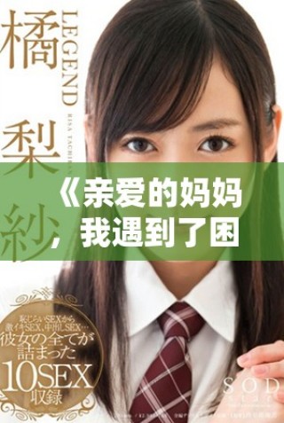 《亲爱的妈妈，我遇到了困难，希望您能及时帮助我》