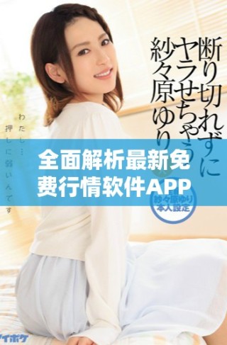 全面解析最新免费行情软件APP在线观测功能与使用技巧
