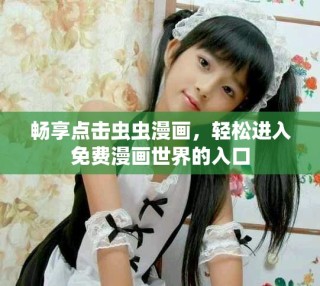 畅享点击虫虫漫画，轻松进入免费漫画世界的入口