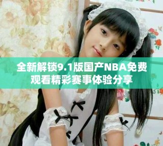 全新解锁9.1版国产NBA免费观看精彩赛事体验分享