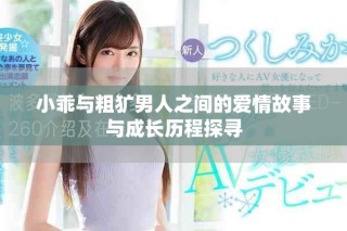 小乖与粗犷男人之间的爱情故事与成长历程探寻