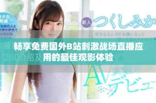 畅享免费国外B站刺激战场直播应用的最佳观影体验
