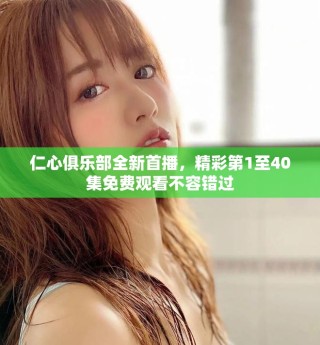 仁心俱乐部全新首播，精彩第1至40集免费观看不容错过