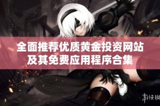 全面推荐优质黄金投资网站及其免费应用程序合集