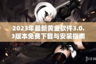 2023年最新黄金软件3.0.3版本免费下载与安装指南全解析