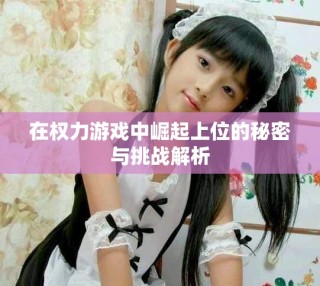 在权力游戏中崛起上位的秘密与挑战解析