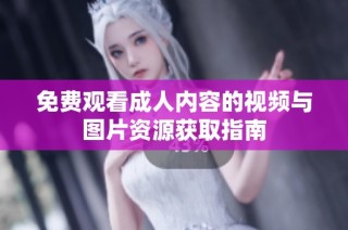 免费观看成人内容的视频与图片资源获取指南