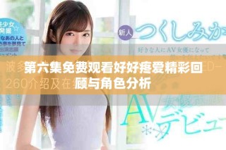 第六集免费观看好好疼爱精彩回顾与角色分析