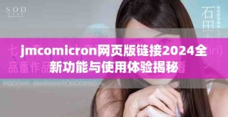 jmcomicron网页版链接2024全新功能与使用体验揭秘
