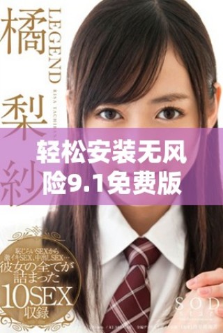 轻松安装无风险9.1免费版，让你的使用体验更加流畅顺畅