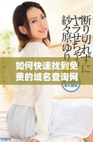 如何快速找到免费的域名查询网站推荐和使用指南