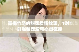 青梅竹马的甜蜜爱情故事，1对1的温馨宠爱与心灵碰撞
