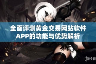 全面评测黄金交易网站软件APP的功能与优势解析