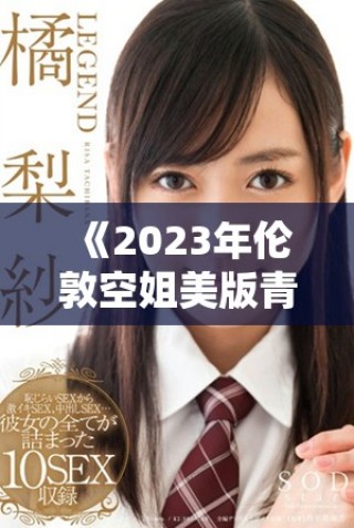 《2023年伦敦空姐美版青春风采大揭示，魅力与挑战并存》