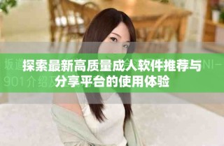 探索最新高质量成人软件推荐与分享平台的使用体验