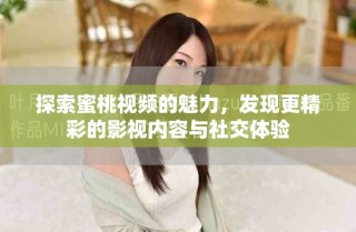 探索蜜桃视频的魅力，发现更精彩的影视内容与社交体验