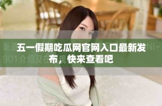 五一假期吃瓜网官网入口最新发布，快来查看吧