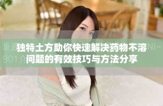 独特土方助你快速解决药物不溶问题的有效技巧与方法分享