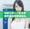 观看已满十八岁电视剧的最佳免费途径和资源推荐