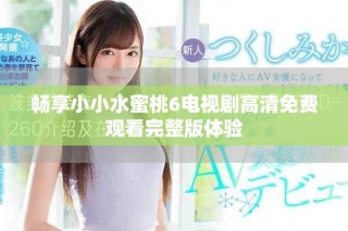 畅享小小水蜜桃6电视剧高清免费观看完整版体验