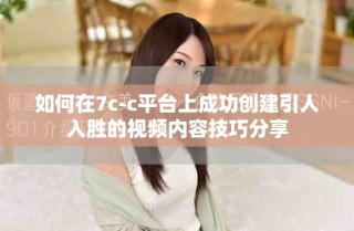 如何在7c-c平台上成功创建引人入胜的视频内容技巧分享