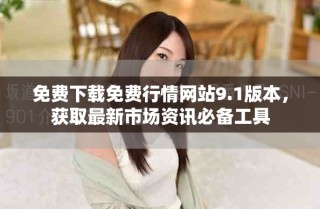 免费下载免费行情网站9.1版本，获取最新市场资讯必备工具