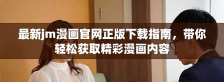 最新jm漫画官网正版下载指南，带你轻松获取精彩漫画内容