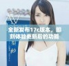 全新发布17c版本，即刻体验更新后的功能和特性