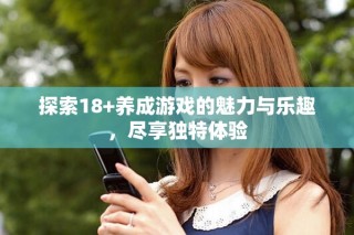 探索18+养成游戏的魅力与乐趣，尽享独特体验