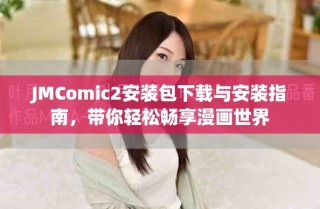 JMComic2安装包下载与安装指南，带你轻松畅享漫画世界