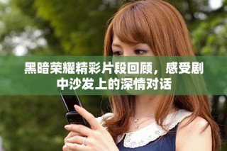 黑暗荣耀精彩片段回顾，感受剧中沙发上的深情对话