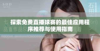 探索免费直播球赛的最佳应用程序推荐与使用指南