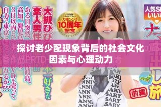 探讨老少配现象背后的社会文化因素与心理动力