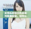 女性私密部位的美丽与健康探秘，如何让你更自信更迷人