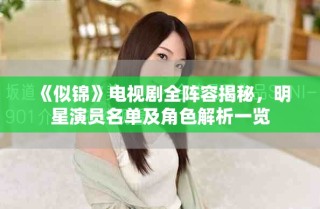 《似锦》电视剧全阵容揭秘，明星演员名单及角色解析一览