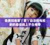 免费观看爱丫爱丫动漫和电视剧的最佳线上平台推荐