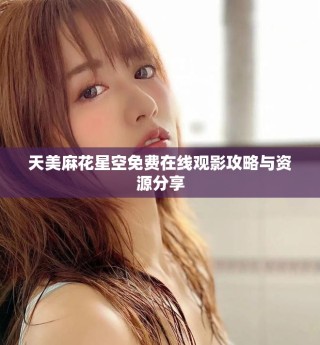 天美麻花星空免费在线观影攻略与资源分享