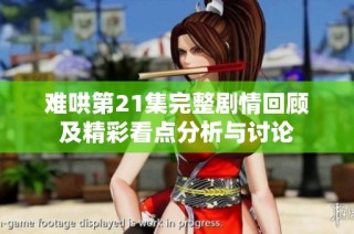难哄第21集完整剧情回顾及精彩看点分析与讨论