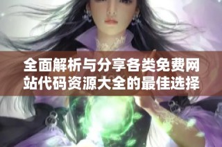 全面解析与分享各类免费网站代码资源大全的最佳选择